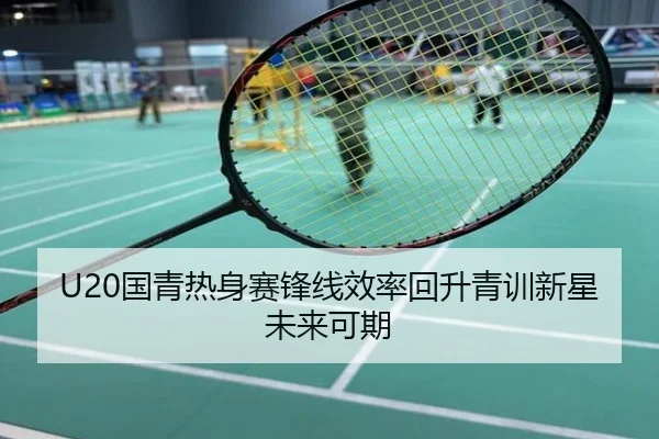 U20国青热身赛锋线效率回升青训新星未来可期